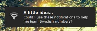 A notificaton bubble that says - A little idea...Could I use these notifications to help me learn Swedish numbers?